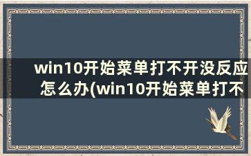 win10开始菜单打不开没反应怎么办(win10开始菜单打不开 试了好多方法都不行)